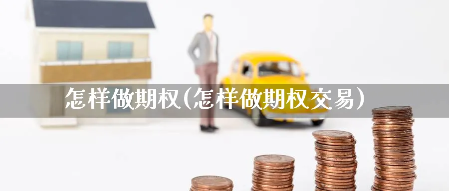 怎样做期权(怎样做期权交易)_期货喊单_第1张_青花期货直播间 怎样做期权(怎样做期权交易)_https://qh.ynbygsw.com_期货喊单_第1张