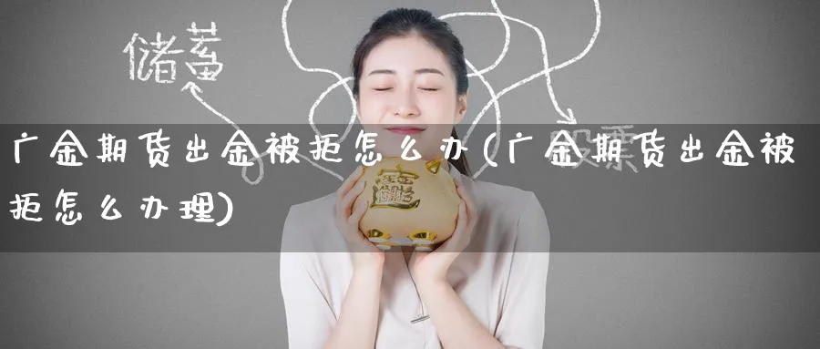 广金期货出金被拒怎么办(广金期货出金被拒怎么办理)_https://qh.ynbygsw.com_财金知识_第1张