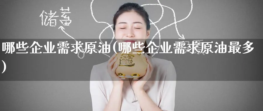 哪些企业需求原油(哪些企业需求原油最多)_国际期货_第1张_青花期货直播间 哪些企业需求原油(哪些企业需求原油最多)_https://qh.ynbygsw.com_国际期货_第1张