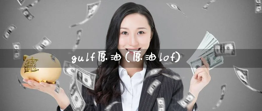 gulf原油(原油lof)_财金知识_第1张_青花期货直播间 gulf原油(原油lof)_https://qh.ynbygsw.com_财金知识_第1张