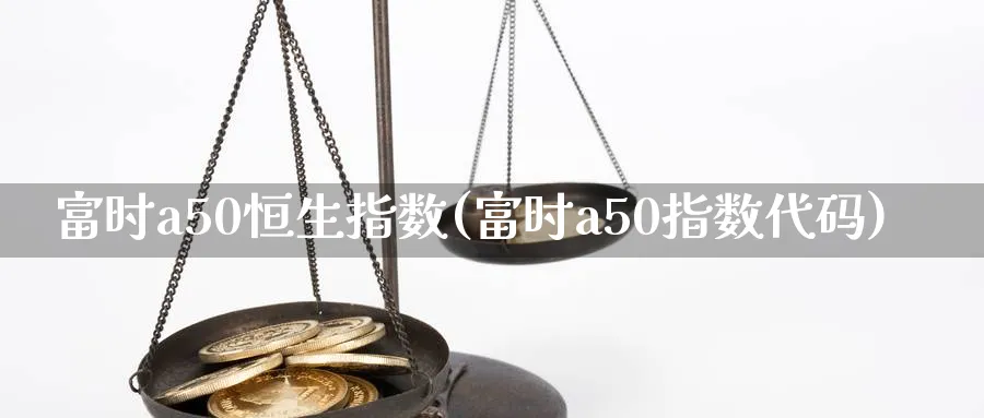 富时a50恒生指数(富时a50指数代码)_期货喊单_第1张_青花期货直播间 富时a50恒生指数(富时a50指数代码)_https://qh.ynbygsw.com_期货喊单_第1张