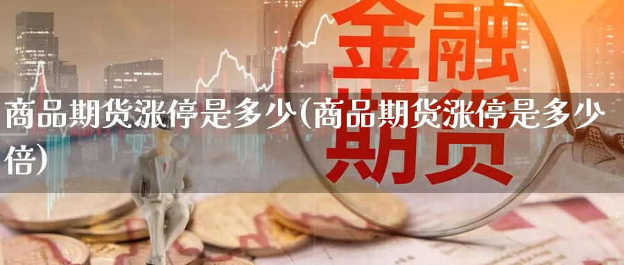商品期货涨停是多少(商品期货涨停是多少倍)_期货喊单_第1张_青花期货直播间 商品期货涨停是多少(商品期货涨停是多少倍)_https://qh.ynbygsw.com_期货喊单_第1张