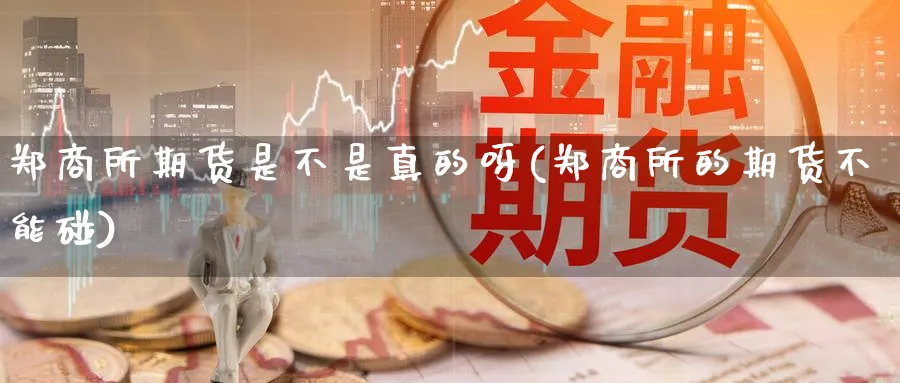 郑商所期货是不是真的呀(郑商所的期货不能碰)_https://qh.ynbygsw.com_期货交易_第1张