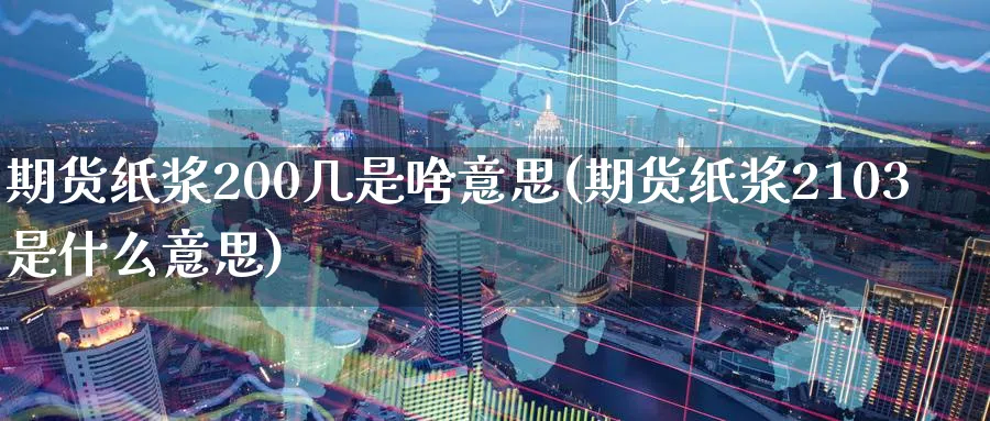 期货纸浆200几是啥意思(期货纸浆2103是什么意思)_期货直播_第1张_青花期货直播间 期货纸浆200几是啥意思(期货纸浆2103是什么意思)_https://qh.ynbygsw.com_期货直播_第1张