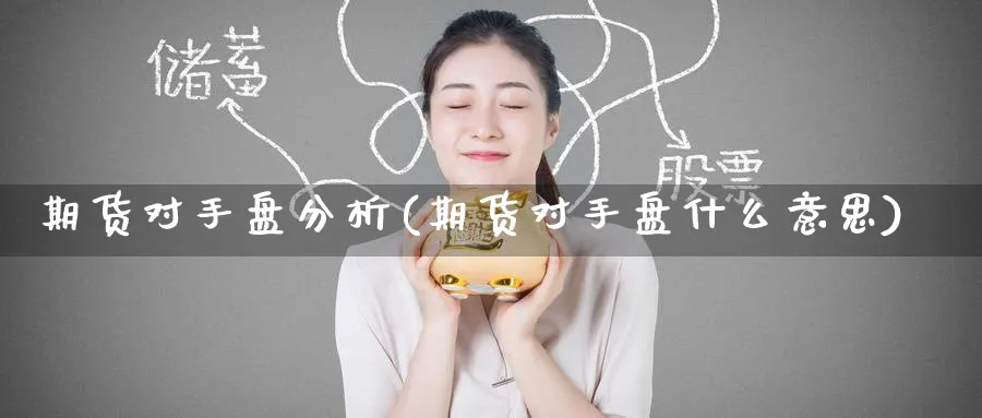 期货对手盘分析(期货对手盘什么意思)_国际期货_第1张_青花期货直播间 期货对手盘分析(期货对手盘什么意思)_https://qh.ynbygsw.com_国际期货_第1张