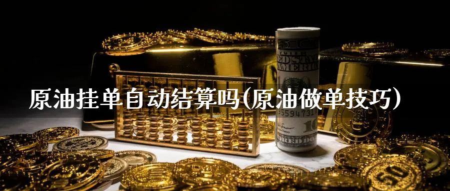 原油挂单自动结算吗(原油做单技巧)_国际期货_第1张_青花期货直播间 原油挂单自动结算吗(原油做单技巧)_https://qh.ynbygsw.com_国际期货_第1张