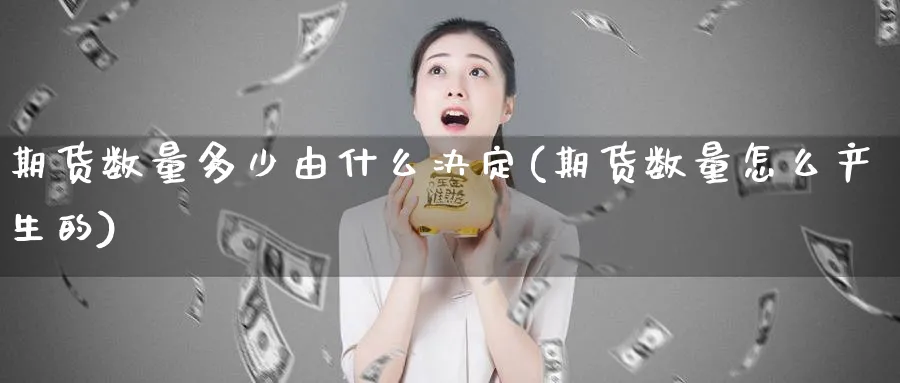 期货数量多少由什么决定(期货数量怎么产生的)_https://qh.ynbygsw.com_财金百科_第1张