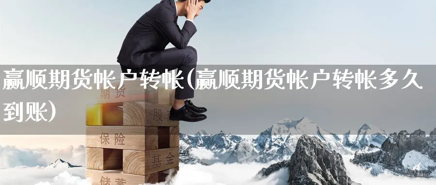 赢顺期货帐户转帐(赢顺期货帐户转帐多久到账)_财金百科_第1张_青花期货直播间 赢顺期货帐户转帐(赢顺期货帐户转帐多久到账)_https://qh.ynbygsw.com_财金百科_第1张