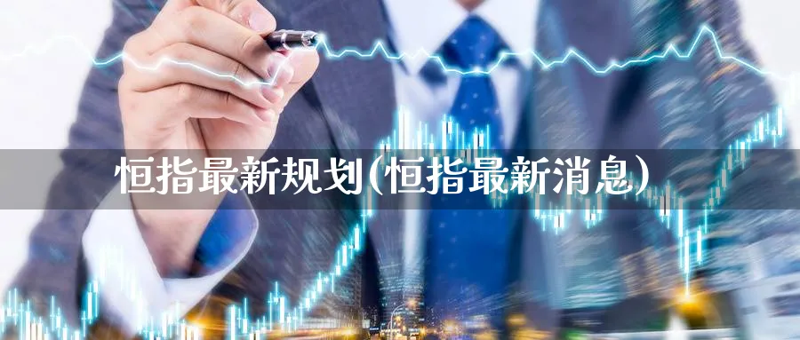 恒指最新规划(恒指最新消息)_期货直播_第1张_青花期货直播间 恒指最新规划(恒指最新消息)_https://qh.ynbygsw.com_期货直播_第1张