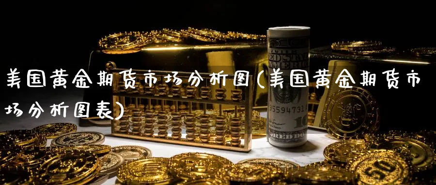 美国黄金期货市场分析图(美国黄金期货市场分析图表)_期货直播_第1张_青花期货直播间 美国黄金期货市场分析图(美国黄金期货市场分析图表)_https://qh.ynbygsw.com_期货直播_第1张