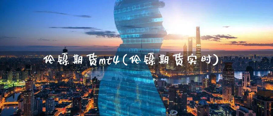 伦镍期货mt4(伦镍期货实时)_财金知识_第1张_青花期货直播间 伦镍期货mt4(伦镍期货实时)_https://qh.ynbygsw.com_财金知识_第1张