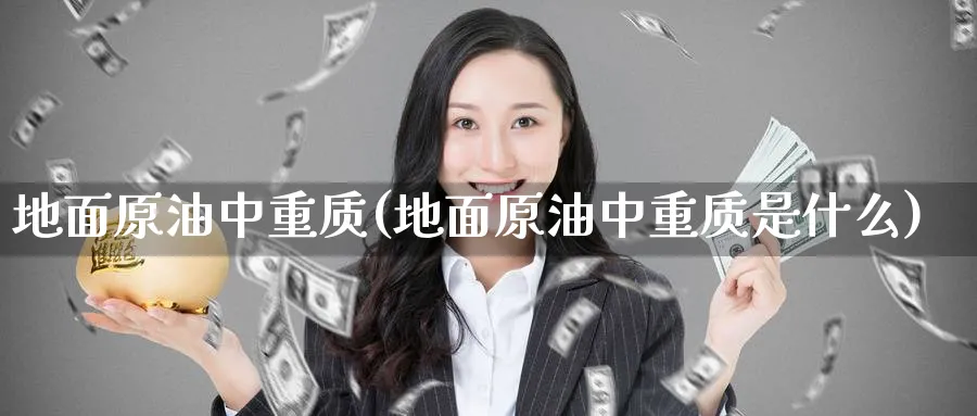 地面原油中重质(地面原油中重质是什么)_期货喊单_第1张_青花期货直播间 地面原油中重质(地面原油中重质是什么)_https://qh.ynbygsw.com_期货喊单_第1张