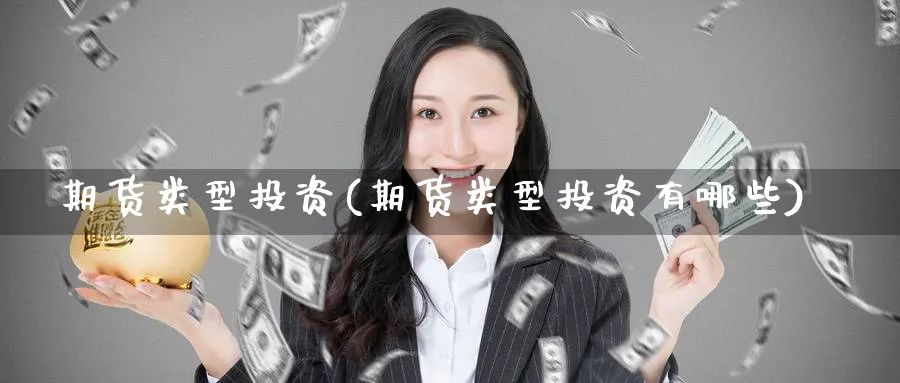 期货类型投资(期货类型投资有哪些)_国际期货_第1张_青花期货直播间 期货类型投资(期货类型投资有哪些)_https://qh.ynbygsw.com_国际期货_第1张