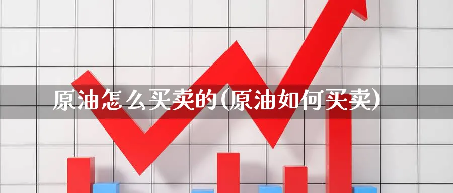 原油怎么买卖的(原油如何买卖)_国际期货_第1张_青花期货直播间 原油怎么买卖的(原油如何买卖)_https://qh.ynbygsw.com_国际期货_第1张