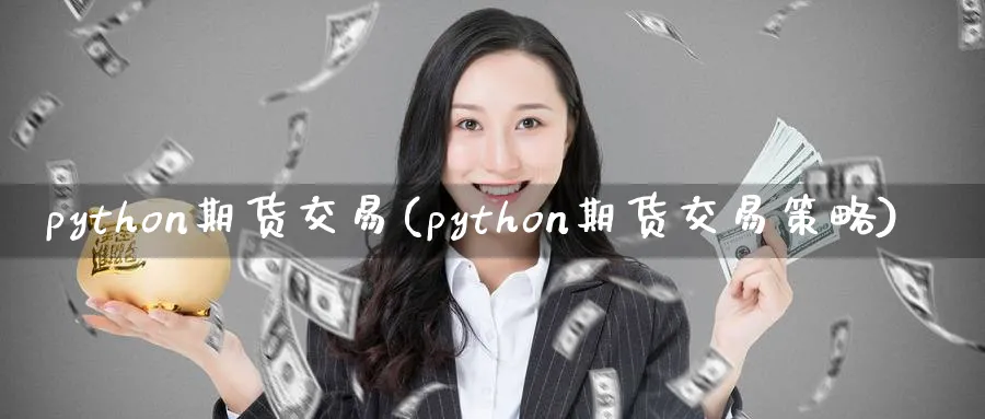 python期货交易(python期货交易策略)_期货喊单_第1张_青花期货直播间 python期货交易(python期货交易策略)_https://qh.ynbygsw.com_期货喊单_第1张