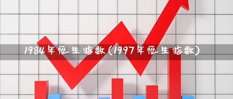 1984年恒生指数(1997年恒生指数)_期货交易_第1张_青花期货直播间 1984年恒生指数(1997年恒生指数)_https://qh.ynbygsw.com_期货交易_第1张
