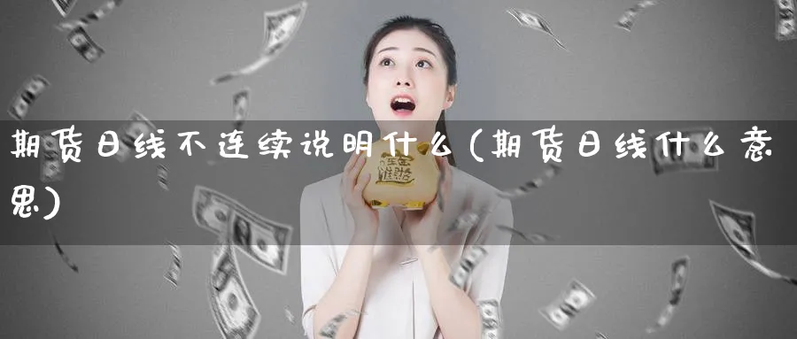 期货日线不连续说明什么(期货日线什么意思)_https://qh.ynbygsw.com_期货交易_第1张
