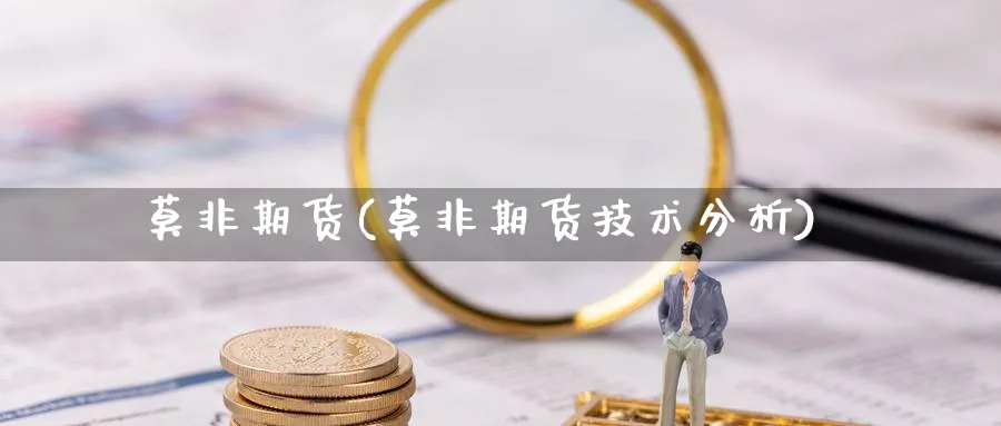 莫非期货(莫非期货技术分析)_期货交易_第1张_青花期货直播间 莫非期货(莫非期货技术分析)_https://qh.ynbygsw.com_期货交易_第1张