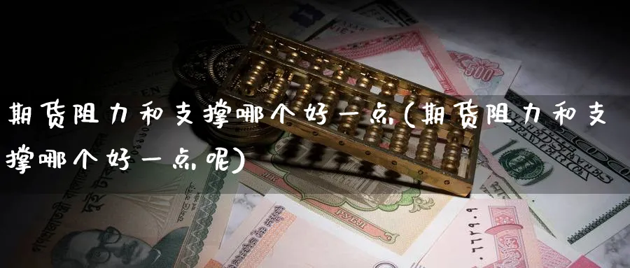 期货阻力和支撑哪个好一点(期货阻力和支撑哪个好一点呢)_期货喊单_第1张_青花期货直播间 期货阻力和支撑哪个好一点(期货阻力和支撑哪个好一点呢)_https://qh.ynbygsw.com_期货喊单_第1张
