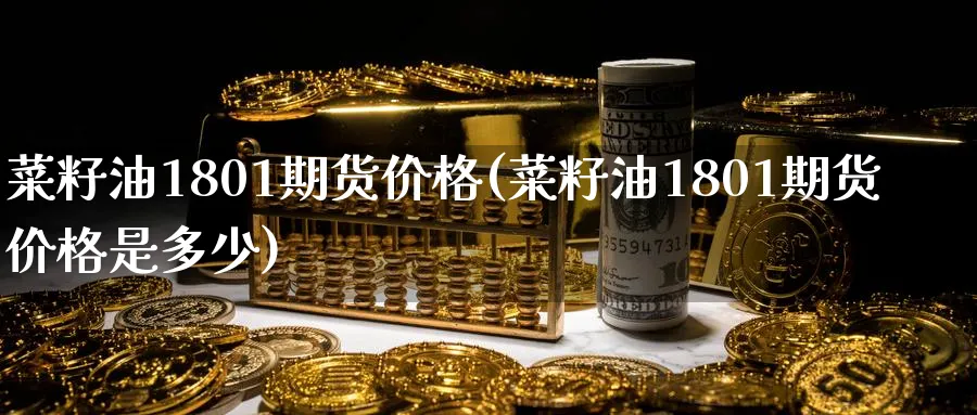 菜籽油1801期货价格(菜籽油1801期货价格是多少)_期货直播_第1张_青花期货直播间 菜籽油1801期货价格(菜籽油1801期货价格是多少)_https://qh.ynbygsw.com_期货直播_第1张