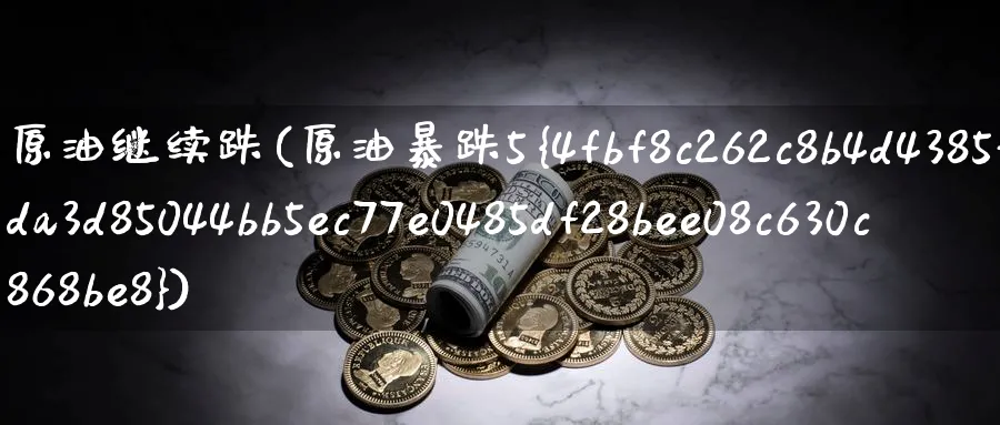 原油继续跌(原油暴跌5%)_期货直播_第1张_青花期货直播间 原油继续跌(原油暴跌5%)_https://qh.ynbygsw.com_期货直播_第1张