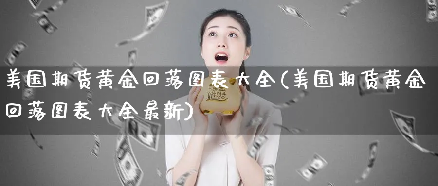 美国期货黄金回落图表大全(美国期货黄金回落图表大全最新)_财金知识_第1张_青花期货直播间 美国期货黄金回落图表大全(美国期货黄金回落图表大全最新)_https://qh.ynbygsw.com_财金知识_第1张