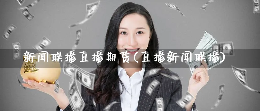 新闻联播直播期货(直播新闻联播)_期货交易_第1张_青花期货直播间 新闻联播直播期货(直播新闻联播)_https://qh.ynbygsw.com_期货交易_第1张