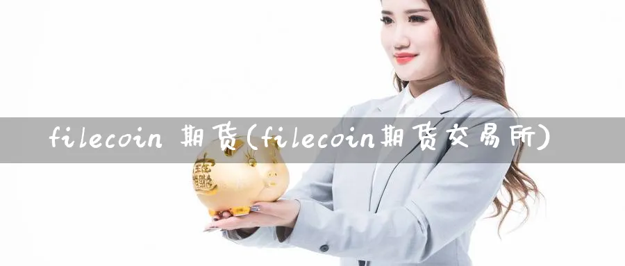 filecoin 期货(filecoin期货交易所)_财金知识_第1张_青花期货直播间 filecoin 期货(filecoin期货交易所)_https://qh.ynbygsw.com_财金知识_第1张