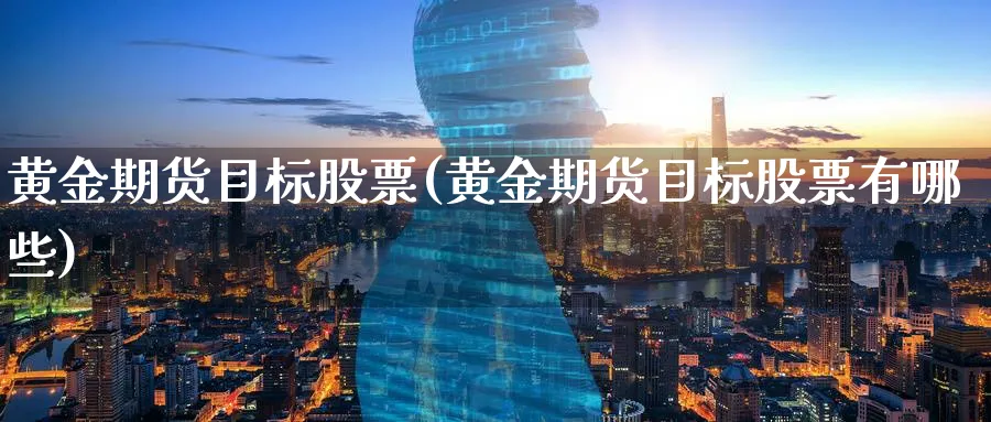 黄金期货目标股票(黄金期货目标股票有哪些)_财金知识_第1张_青花期货直播间 黄金期货目标股票(黄金期货目标股票有哪些)_https://qh.ynbygsw.com_财金知识_第1张