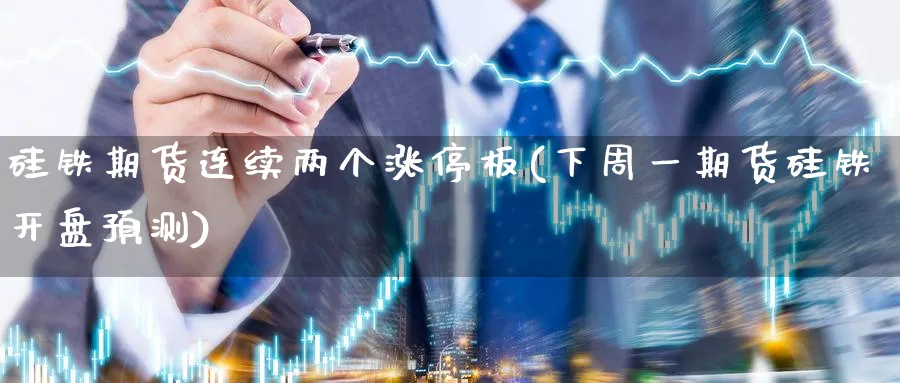 硅铁期货连续两个涨停板(下周一期货硅铁开盘预测)_期货喊单_第1张_青花期货直播间 硅铁期货连续两个涨停板(下周一期货硅铁开盘预测)_https://qh.ynbygsw.com_期货喊单_第1张