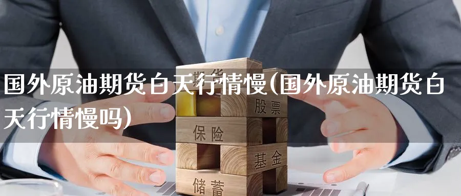 国外原油期货白天行情慢(国外原油期货白天行情慢吗)_期货喊单_第1张_青花期货直播间 国外原油期货白天行情慢(国外原油期货白天行情慢吗)_https://qh.ynbygsw.com_期货喊单_第1张