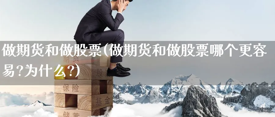 做期货和做股票(做期货和做股票哪个更容易?为什么?)_国际期货_第1张_青花期货直播间 做期货和做股票(做期货和做股票哪个更容易?为什么?)_https://qh.ynbygsw.com_国际期货_第1张