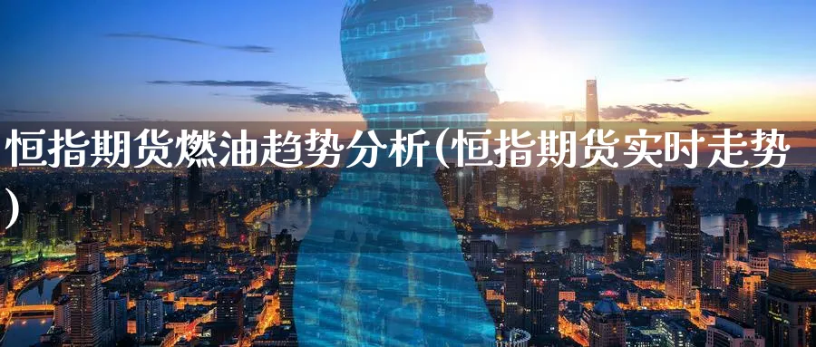 恒指期货燃油趋势分析(恒指期货实时走势)_期货喊单_第1张_青花期货直播间 恒指期货燃油趋势分析(恒指期货实时走势)_https://qh.ynbygsw.com_期货喊单_第1张