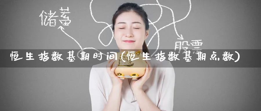恒生指数基期时间(恒生指数基期点数)_财金百科_第1张_青花期货直播间 恒生指数基期时间(恒生指数基期点数)_https://qh.ynbygsw.com_财金百科_第1张
