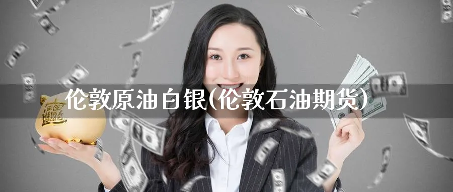 伦敦原油白银(伦敦石油期货)_期货交易_第1张_青花期货直播间 伦敦原油白银(伦敦石油期货)_https://qh.ynbygsw.com_期货交易_第1张