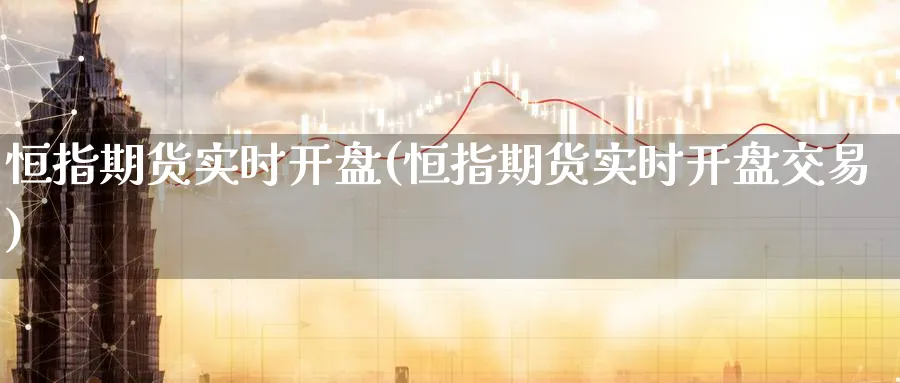 恒指期货实时开盘(恒指期货实时开盘交易)_国际期货_第1张_青花期货直播间 恒指期货实时开盘(恒指期货实时开盘交易)_https://qh.ynbygsw.com_国际期货_第1张