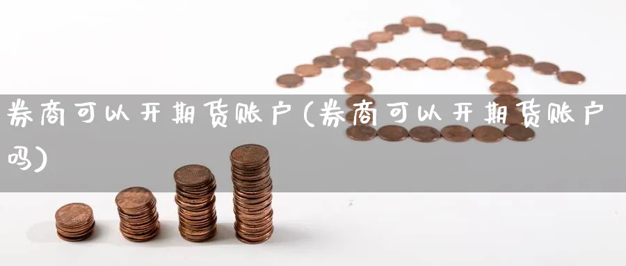 券商可以开期货账户(券商可以开期货账户吗)_期货喊单_第1张_青花期货直播间 券商可以开期货账户(券商可以开期货账户吗)_https://qh.ynbygsw.com_期货喊单_第1张