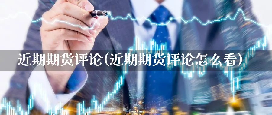 近期期货评论(近期期货评论怎么看)_期货喊单_第1张_青花期货直播间 近期期货评论(近期期货评论怎么看)_https://qh.ynbygsw.com_期货喊单_第1张