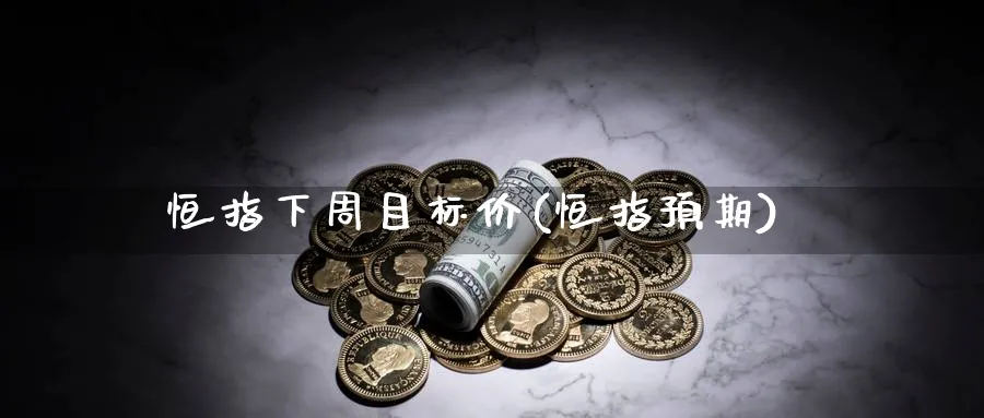 恒指下周目标价(恒指预期)_国际期货_第1张_青花期货直播间 恒指下周目标价(恒指预期)_https://qh.ynbygsw.com_国际期货_第1张