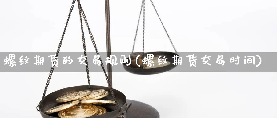 螺纹期货的交易规则(螺纹期货交易时间)_https://qh.ynbygsw.com_期货直播_第1张