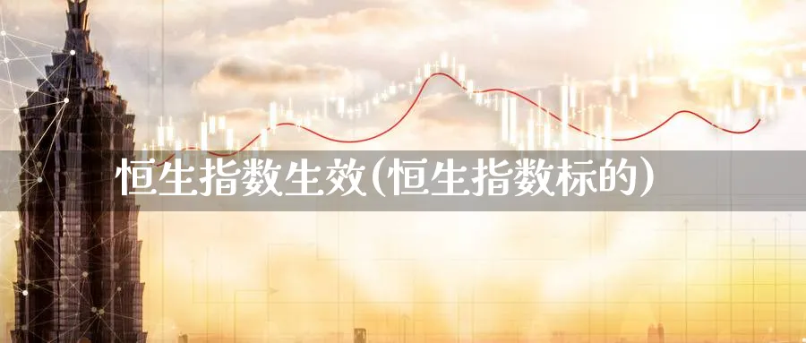 恒生指数生效(恒生指数标的)_期货直播_第1张_青花期货直播间 恒生指数生效(恒生指数标的)_https://qh.ynbygsw.com_期货直播_第1张