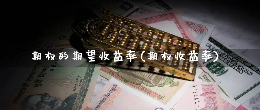 期权的期望收益率(期权收益率)_期货交易_第1张_青花期货直播间 期权的期望收益率(期权收益率)_https://qh.ynbygsw.com_期货交易_第1张
