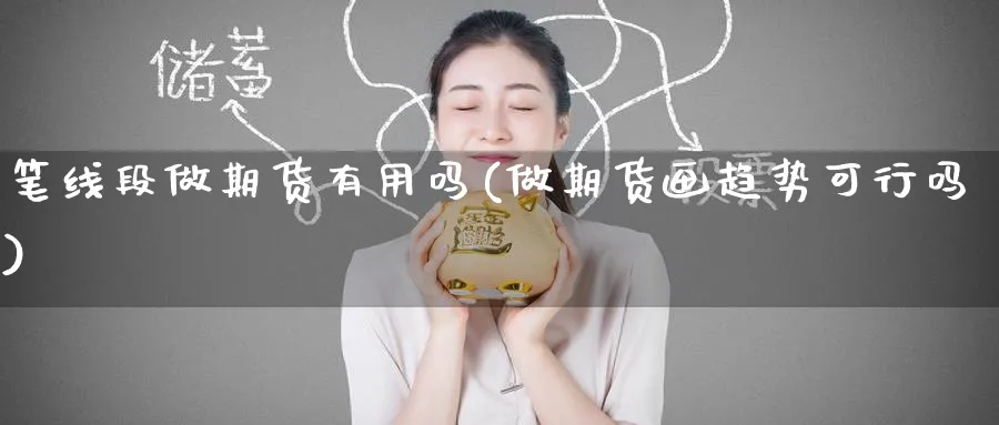 笔线段做期货有用吗(做期货画趋势可行吗)_期货喊单_第1张_青花期货直播间 笔线段做期货有用吗(做期货画趋势可行吗)_https://qh.ynbygsw.com_期货喊单_第1张