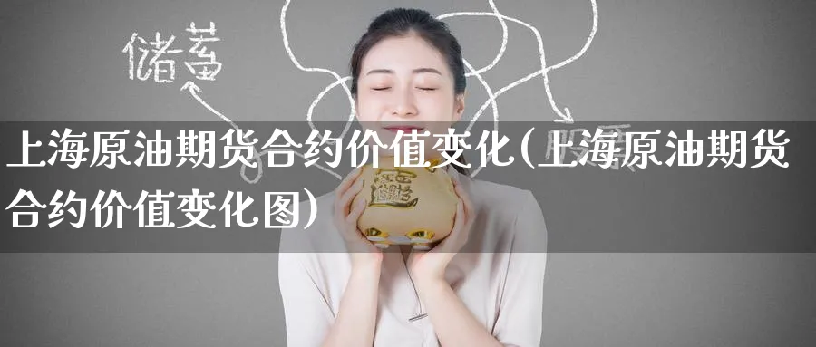 上海原油期货合约价值变化(上海原油期货合约价值变化图)_https://qh.ynbygsw.com_期货直播_第1张