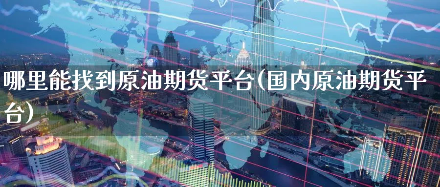 哪里能找到原油期货平台(国内原油期货平台)_财金百科_第1张_青花期货直播间 哪里能找到原油期货平台(国内原油期货平台)_https://qh.ynbygsw.com_财金百科_第1张
