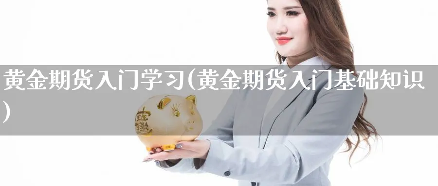 黄金期货入门学习(黄金期货入门基础知识)_https://qh.ynbygsw.com_国际期货_第1张