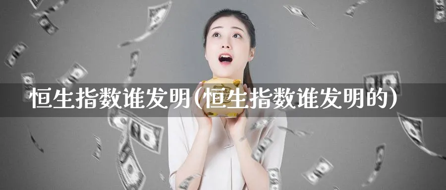 恒生指数谁发明(恒生指数谁发明的)_https://qh.ynbygsw.com_期货喊单_第1张