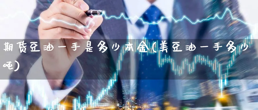 期货豆油一手是多少本金(美豆油一手多少吨)_期货交易_第1张_青花期货直播间 期货豆油一手是多少本金(美豆油一手多少吨)_https://qh.ynbygsw.com_期货交易_第1张