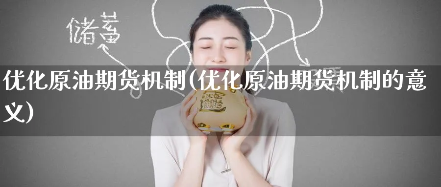 优化原油期货机制(优化原油期货机制的意义)_财金知识_第1张_青花期货直播间 优化原油期货机制(优化原油期货机制的意义)_https://qh.ynbygsw.com_财金知识_第1张