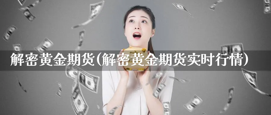 解密黄金期货(解密黄金期货实时行情)_财金百科_第1张_青花期货直播间 解密黄金期货(解密黄金期货实时行情)_https://qh.ynbygsw.com_财金百科_第1张